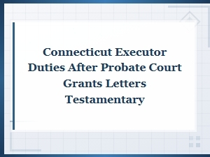 Connecticut Executor Duties After Letters Testamentary