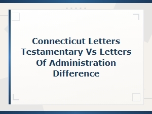 Ct Probate: Letters Testamentary vs Administration