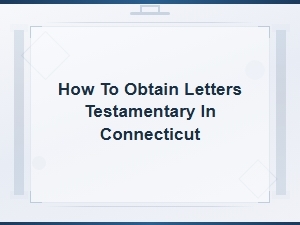 How to Obtain Letters Testamentary in Connecticut