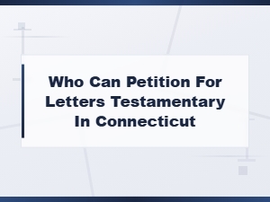 Who Can Petition for Letters Testamentary in Connecticut